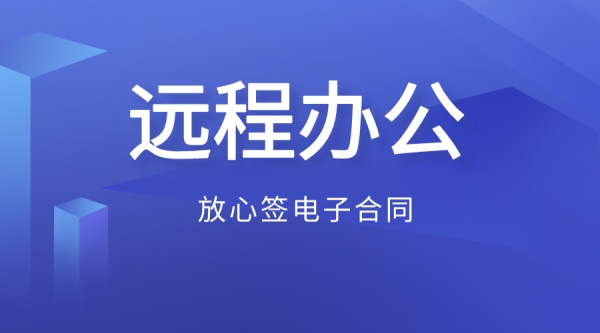 電子簽章助力遠(yuǎn)程辦公，助企業(yè)打贏疫情搶跑戰(zhàn)