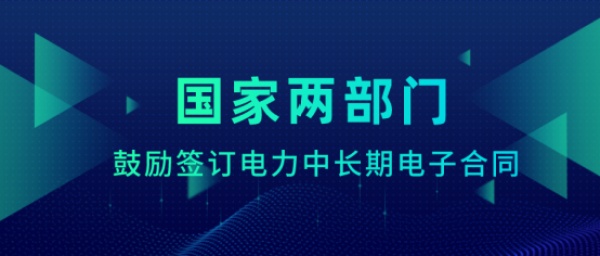 國家兩部門鼓勵簽訂電力中長期電子合同，你的合同實現(xiàn)電子簽約了嗎？